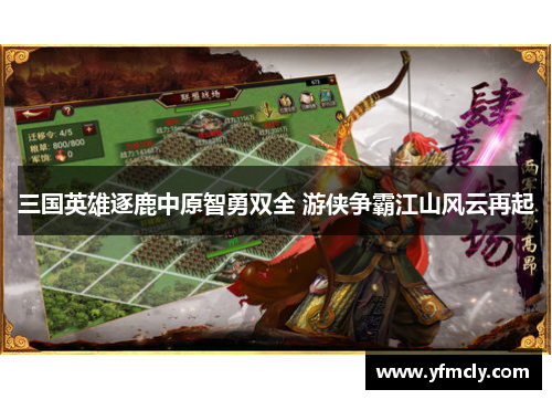 三国英雄逐鹿中原智勇双全 游侠争霸江山风云再起