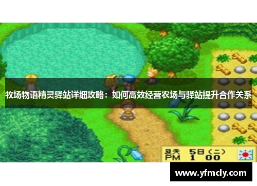 牧场物语精灵驿站详细攻略：如何高效经营农场与驿站提升合作关系
